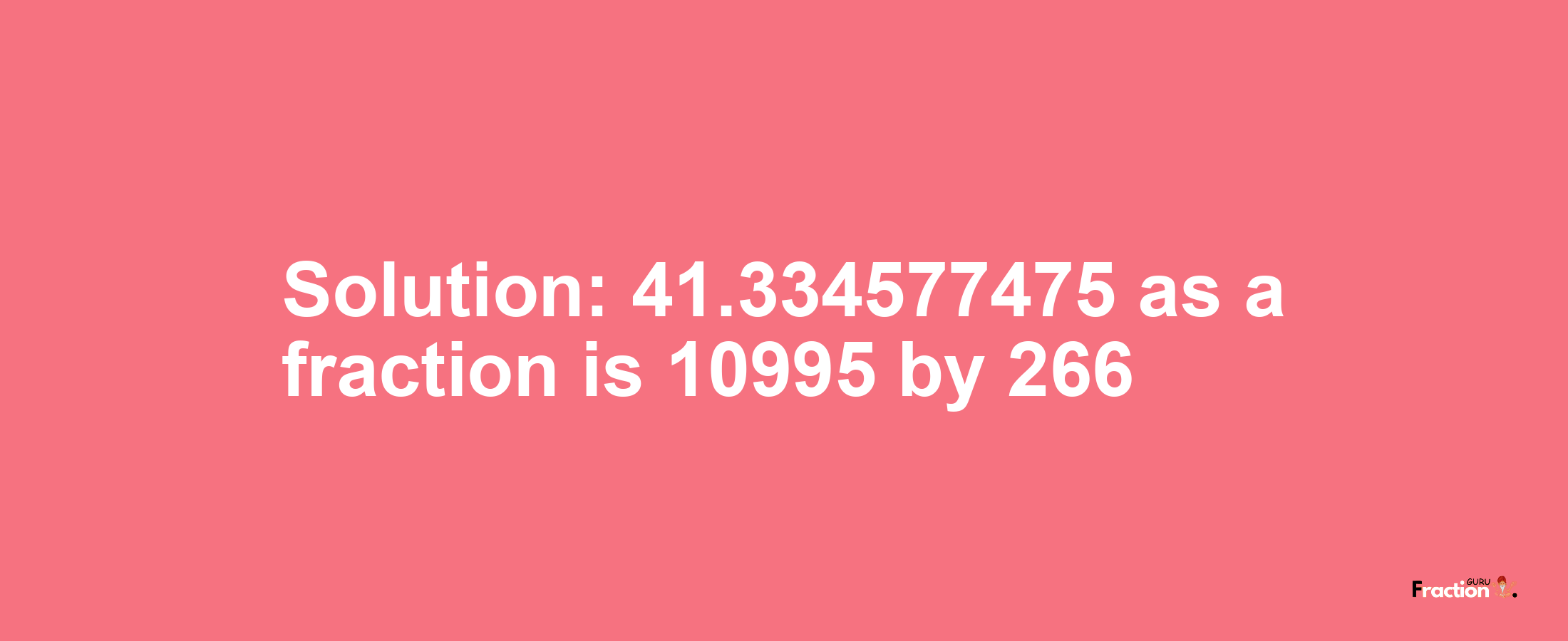 Solution:41.334577475 as a fraction is 10995/266